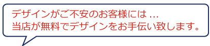 デザインがご不安のお客様には当店が無料でお手伝い